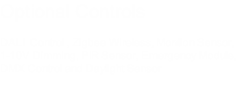 Optional Controls

DALI  Control , Zigbee Wireless, Montion Sensor,
1-10V Dimming, PIR Sensor, Emergency Module, 
DMX Control and Daylight Sensor


